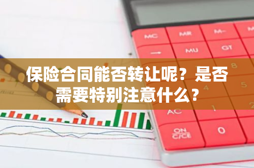 保险合同能否转让呢？是否需要特别注意什么？