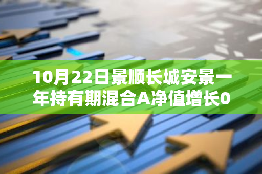 10月22日景顺长城安景一年持有期混合A净值增长0.09%，今年来累计上涨4.79%