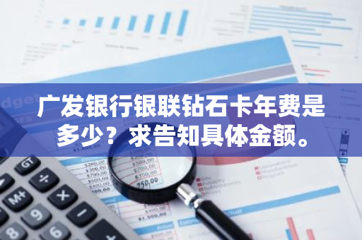 广发银行银联钻石卡年费是多少？求告知具体金额。