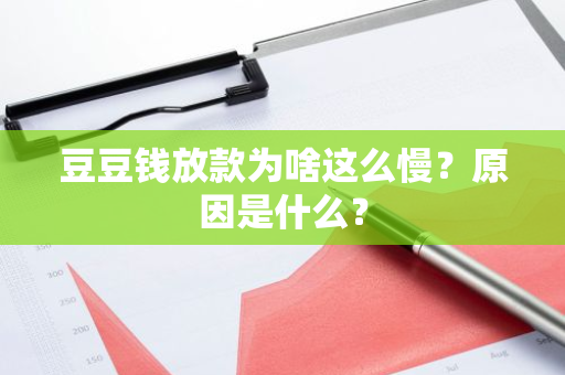 豆豆钱放款为啥这么慢？原因是什么？