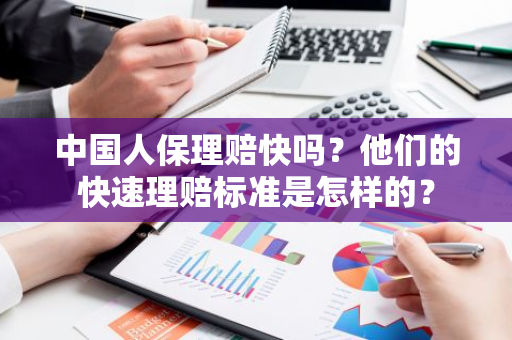 中国人保理赔快吗？他们的快速理赔标准是怎样的？