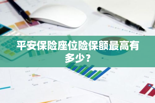 平安保险座位险保额最高有多少？