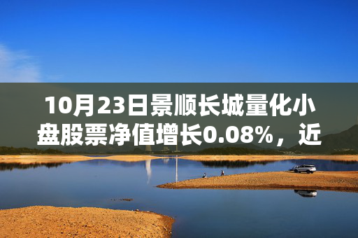 10月23日景顺长城量化小盘股票净值增长0.08%，近1个月累计上涨28.28%