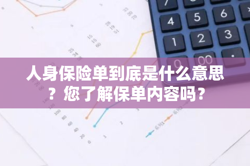 人身保险单到底是什么意思？您了解保单内容吗？