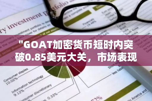 "GOAT加密货币短时内突破0.85美元大关，市场表现强劲，投资者信心倍增"