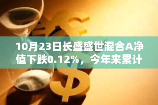 10月23日长盛盛世混合A净值下跌0.12%，今年来累计上涨7.2%