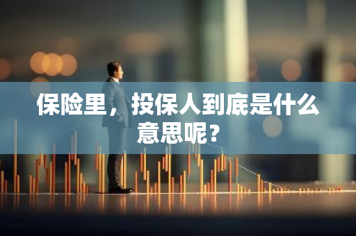 保险里，投保人到底是什么意思呢？