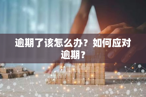 逾期了该怎么办？如何应对逾期？