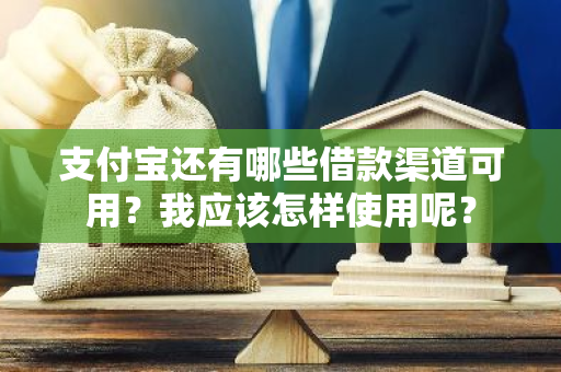 支付宝还有哪些借款渠道可用？我应该怎样使用呢？