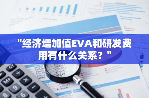 "经济增加值EVA和研发费用有什么关系？"