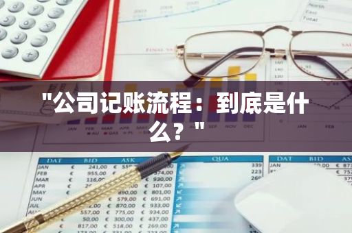 "公司记账流程：到底是什么？"