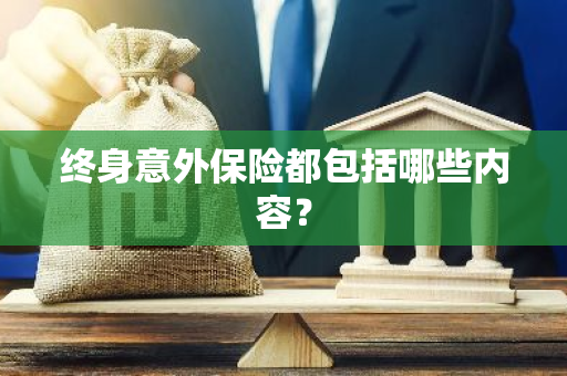 终身意外保险都包括哪些内容？