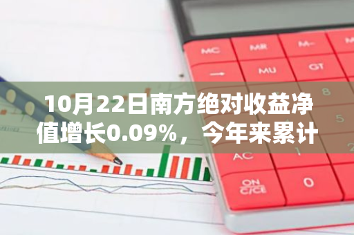 10月22日南方绝对收益净值增长0.09%，今年来累计下跌0.72%