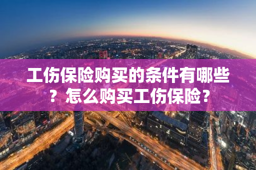 工伤保险购买的条件有哪些？怎么购买工伤保险？