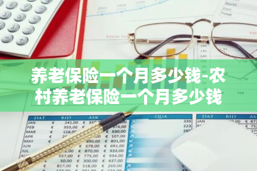 养老保险一个月多少钱-农村养老保险一个月多少钱