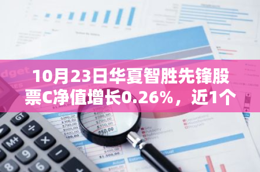 10月23日华夏智胜先锋股票C净值增长0.26%，近1个月累计上涨22.38%