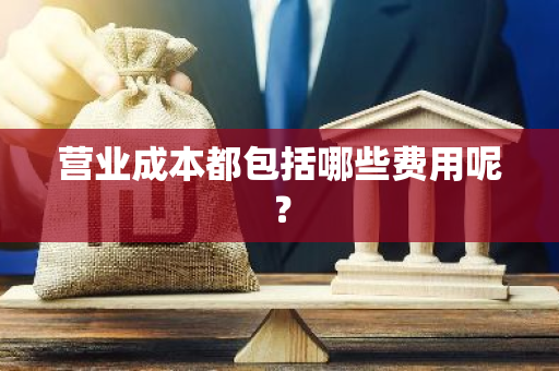 营业成本都包括哪些费用呢？