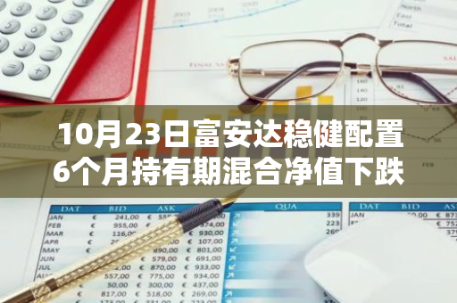 10月23日富安达稳健配置6个月持有期混合净值下跌0.12%，今年来累计下跌4.24%