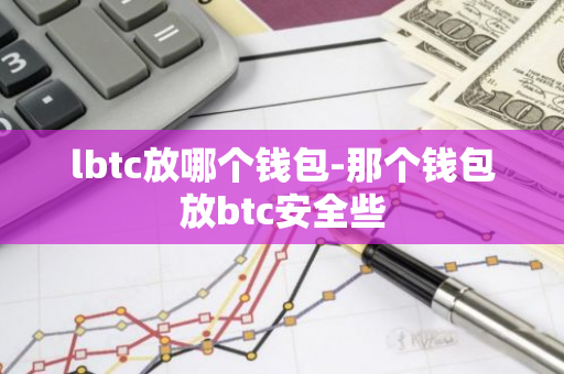 lbtc放哪个钱包-那个钱包放btc安全些