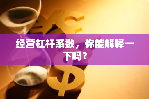 经营杠杆系数，你能解释一下吗？