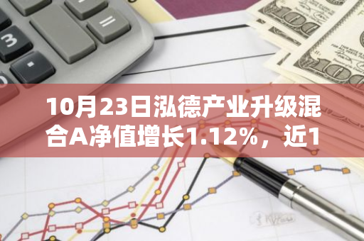 10月23日泓德产业升级混合A净值增长1.12%，近1个月累计上涨22.81%