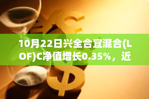 10月22日兴全合宜混合(LOF)C净值增长0.35%，近1个月累计上涨22.94%