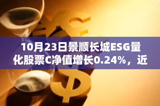 10月23日景顺长城ESG量化股票C净值增长0.24%，近1个月累计上涨19.52%