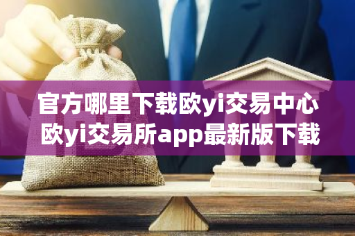 官方哪里下载欧yi交易中心 欧yi交易所app最新版下载