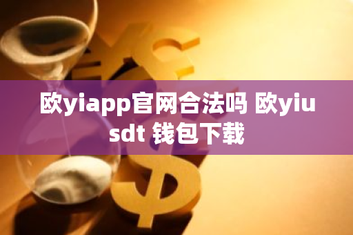 欧yiapp官网合法吗 欧yiusdt 钱包下载