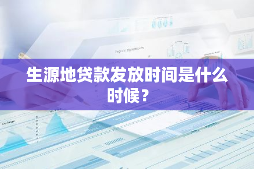 生源地贷款发放时间是什么时候？