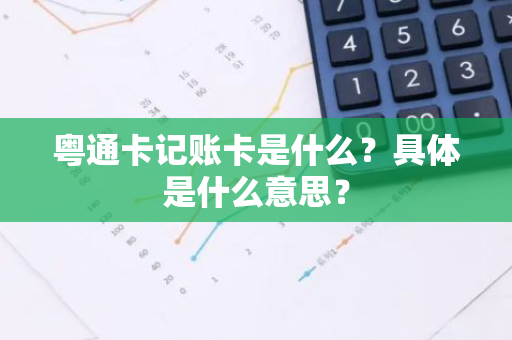 粤通卡记账卡是什么？具体是什么意思？