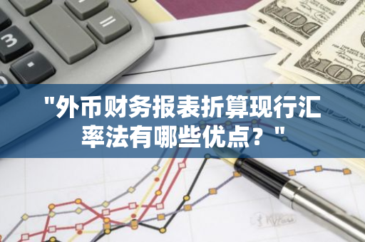 "外币财务报表折算现行汇率法有哪些优点？"