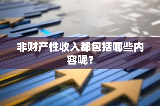 非财产性收入都包括哪些内容呢？