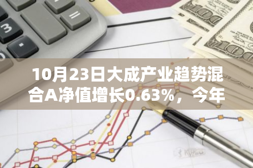 10月23日大成产业趋势混合A净值增长0.63%，今年来累计上涨19.34%