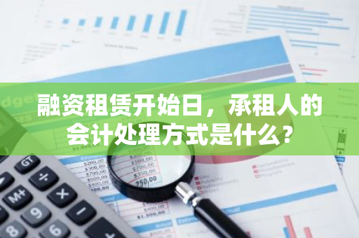 融资租赁开始日，承租人的会计处理方式是什么？