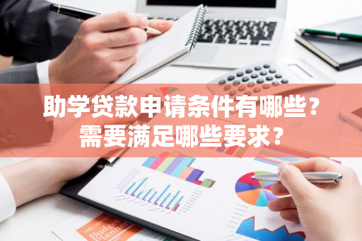 助学贷款申请条件有哪些？需要满足哪些要求？