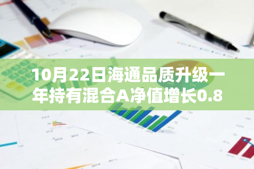 10月22日海通品质升级一年持有混合A净值增长0.86%，近1个月累计上涨17.14%