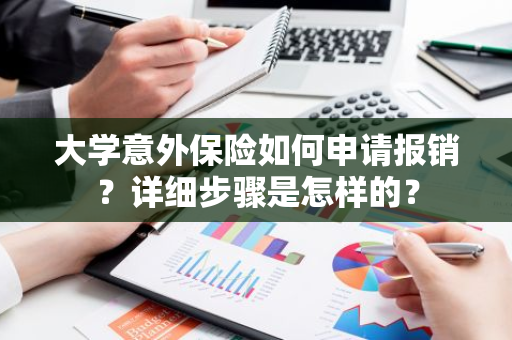 大学意外保险如何申请报销？详细步骤是怎样的？