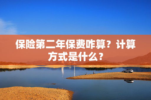 保险第二年保费咋算？计算方式是什么？