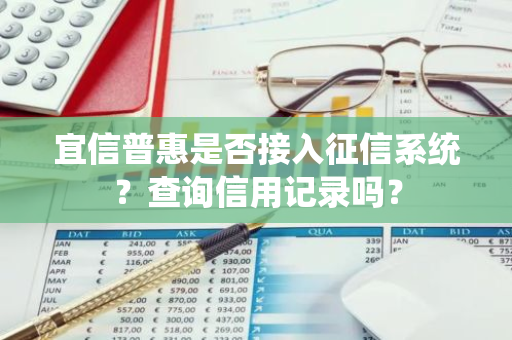 宜信普惠是否接入征信系统？查询信用记录吗？