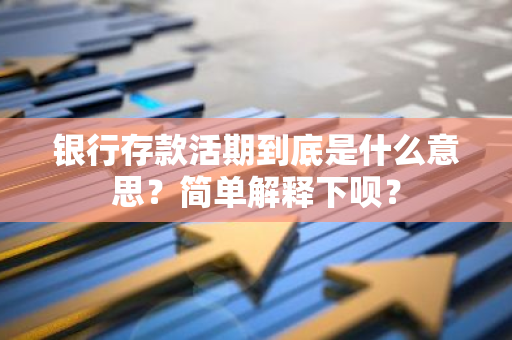 银行存款活期到底是什么意思？简单解释下呗？