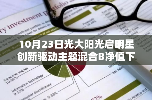 10月23日光大阳光启明星创新驱动主题混合B净值下跌0.62%，今年来累计下跌1.75%