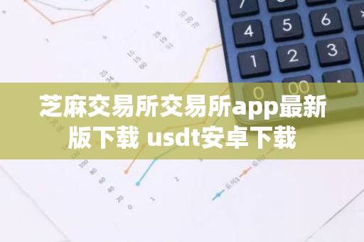 芝麻交易所交易所app最新版下载 usdt安卓下载