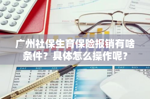 广州社保生育保险报销有啥条件？具体怎么操作呢？