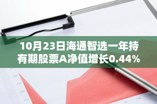 10月23日海通智选一年持有期股票A净值增长0.44%，近1个月累计上涨24.24%