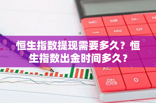 恒生指数提现需要多久？恒生指数出金时间多久？