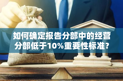 如何确定报告分部中的经营分部低于10%重要性标准？