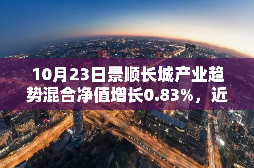 10月23日景顺长城产业趋势混合净值增长0.83%，近1个月累计上涨21.67%