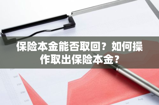 保险本金能否取回？如何操作取出保险本金？