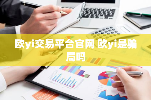 欧yi交易平台官网 欧yi是骗局吗